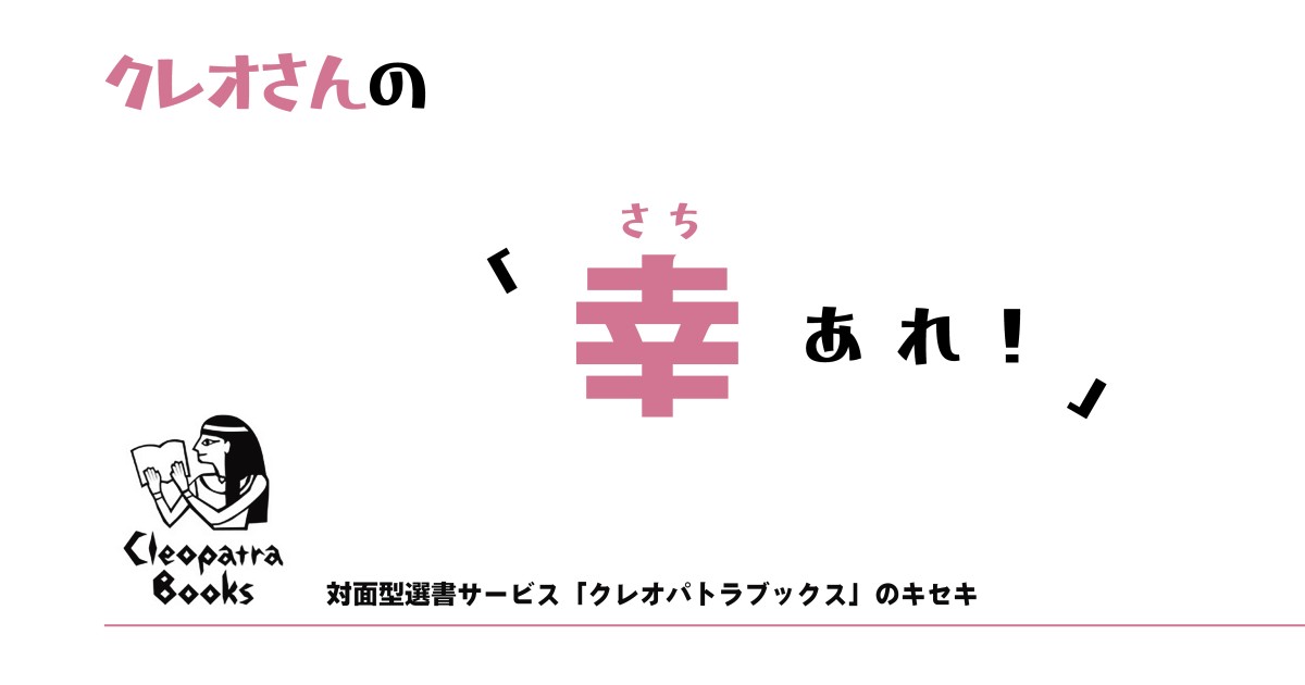 クレオさんの「幸あれ！」――対面型選書サービス「クレオパトラブックス」のキセキ／クレオ