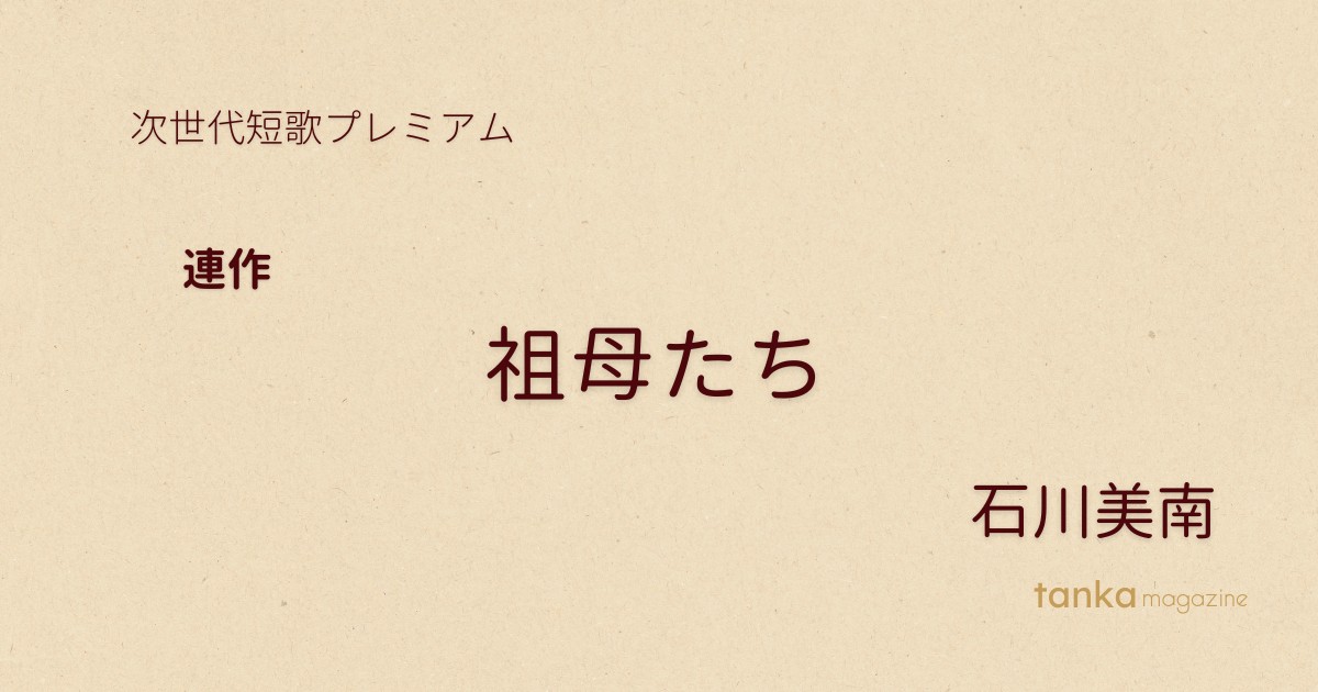 連作】石川美南「祖母たち」 | 次世代短歌プレミアム